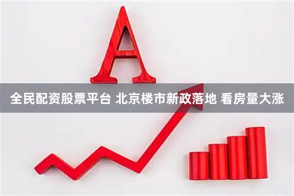 全民配资股票平台 北京楼市新政落地 看房量大涨