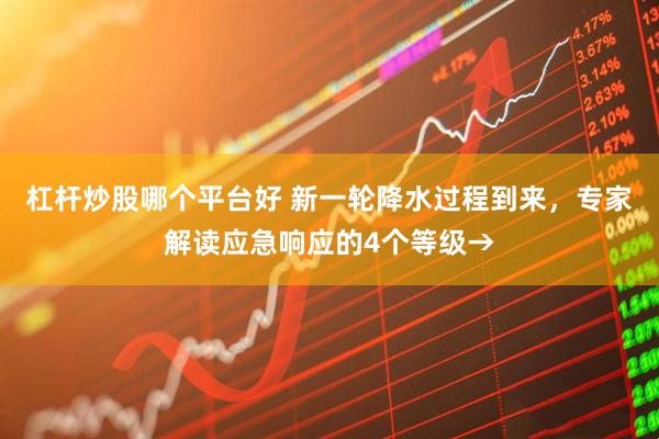 杠杆炒股哪个平台好 新一轮降水过程到来,专家解读应急响应的4个等级→