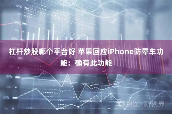 杠杆炒股哪个平台好 苹果回应iPhone防晕车功能:确有此功能
