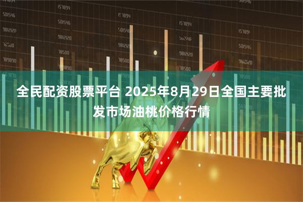 全民配资股票平台 2025年8月29日全国主要批发市场油桃价格行情