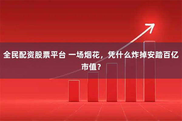 全民配资股票平台 一场烟花,凭什么炸掉安踏百亿市值?