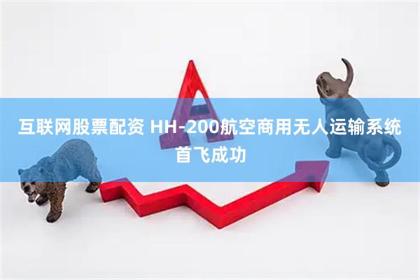 互联网股票配资 HH-200航空商用无人运输系统首飞成功