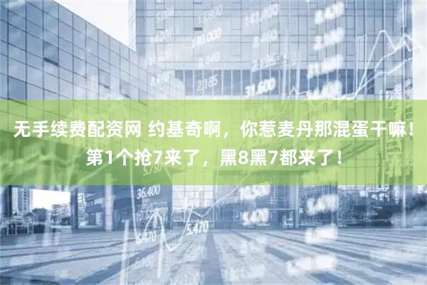 无手续费配资网 约基奇啊，你惹麦丹那混蛋干嘛！第1个抢7来了，黑8黑7都来了！